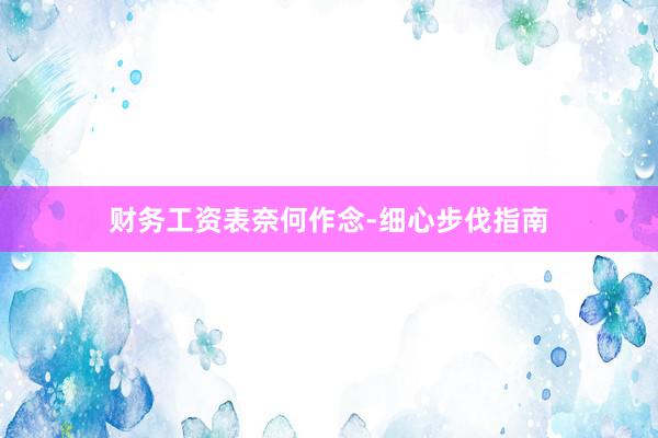 财务工资表奈何作念-细心步伐指南