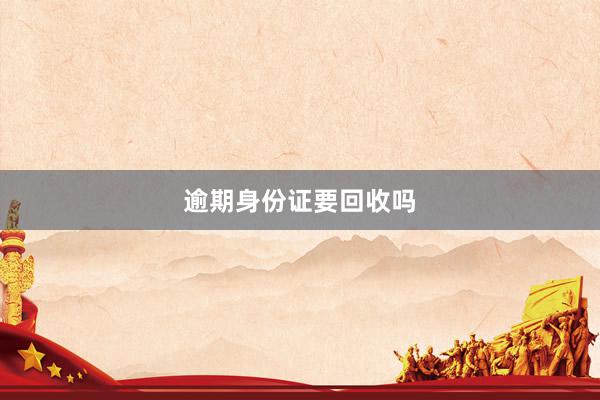 逾期身份证要回收吗
