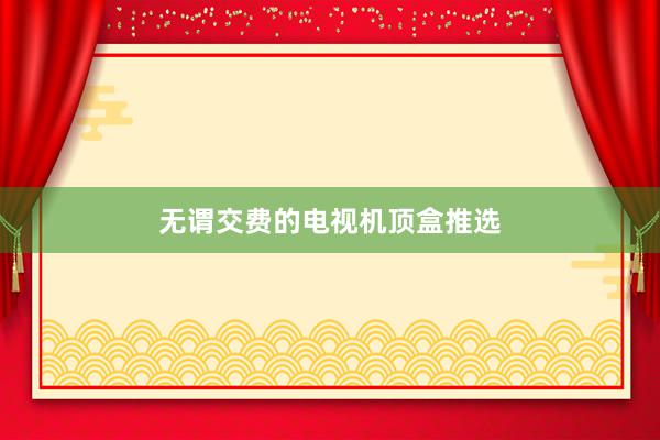 无谓交费的电视机顶盒推选