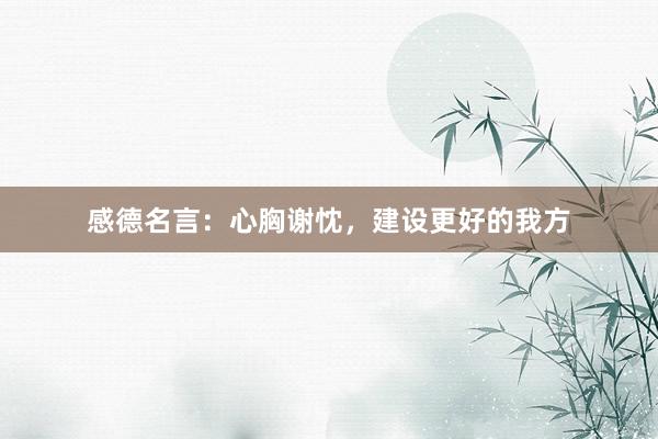 感德名言：心胸谢忱，建设更好的我方