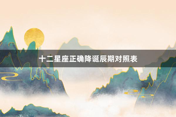 十二星座正确降诞辰期对照表